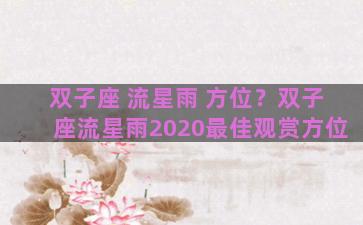 双子座 流星雨 方位？双子座流星雨2020最佳观赏方位